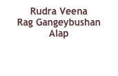 Rudra Veena
Rag Gangeybushan
Alap