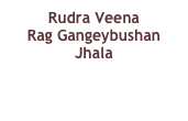 Rudra Veena
Rag Gangeybushan
Jhala